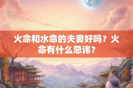 火命和水命的夫妻好吗？火命有什么忌讳？