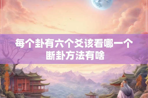 每个卦有六个爻该看哪一个 断卦方法有啥