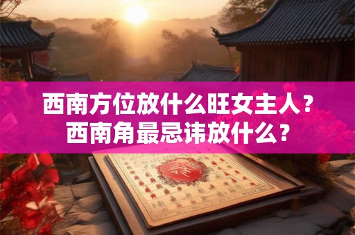 西南方位放什么旺女主人？西南角最忌讳放什么？