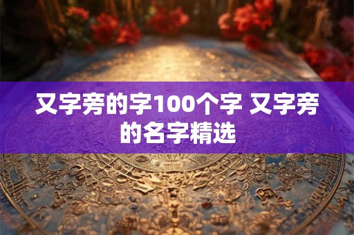 又字旁的字100个字 又字旁的名字精选