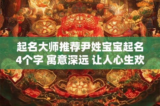 起名大师推荐尹姓宝宝起名4个字 寓意深远 让人心生欢喜！