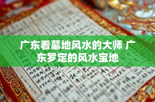广东看墓地风水的大师 广东罗定的风水宝地