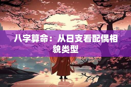 八字算命：从日支看配偶相貌类型