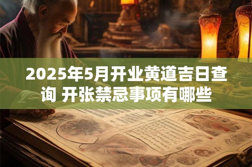 2025年5月开业黄道吉日查询 开张禁忌事项有哪些