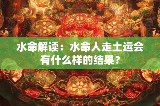 水命解读：水命人走土运会有什么样的结果？