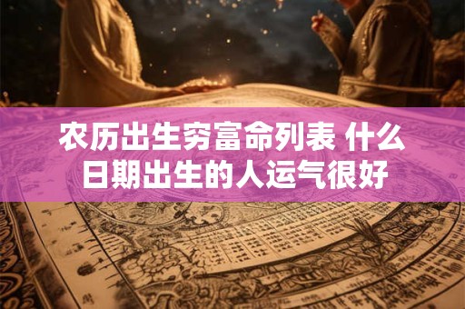 农历出生穷富命列表 什么日期出生的人运气很好