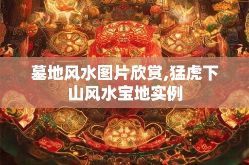 墓地风水图片欣赏,猛虎下山风水宝地实例