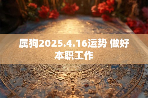 属狗2025.4.16运势 做好本职工作