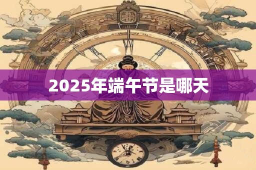 2025年端午节是哪天