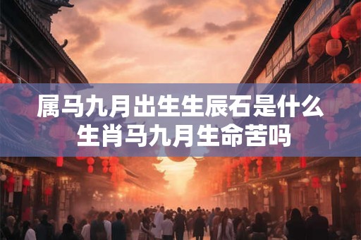 属马九月出生生辰石是什么 生肖马九月生命苦吗