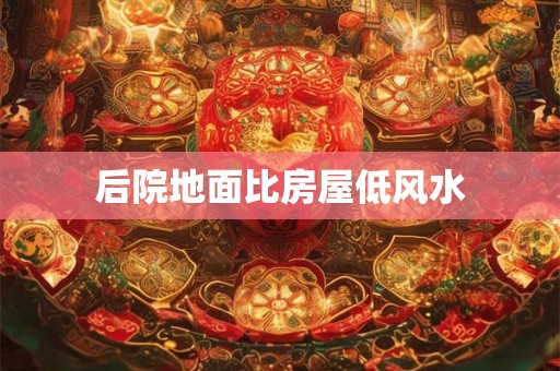后院地面比房屋低风水