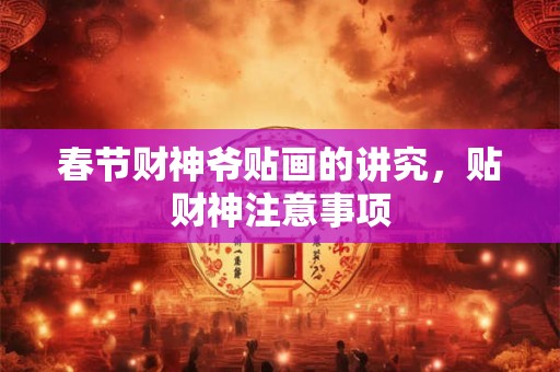 春节财神爷贴画的讲究，贴财神注意事项