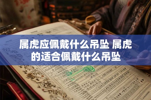 属虎应佩戴什么吊坠 属虎的适合佩戴什么吊坠