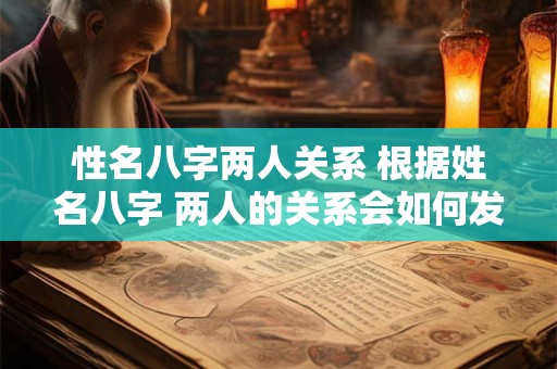 性名八字两人关系 根据姓名八字 两人的关系会如何发展