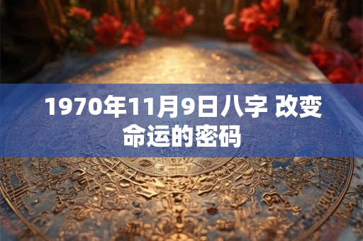 1970年11月9日八字 改变命运的密码