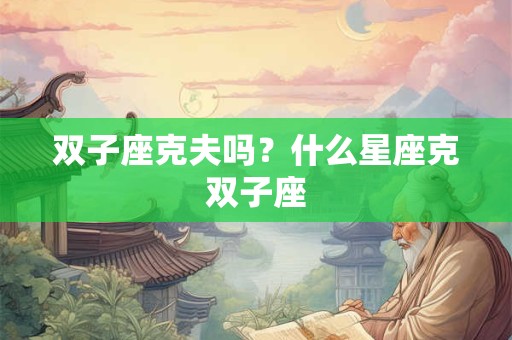 双子座克夫吗？什么星座克双子座