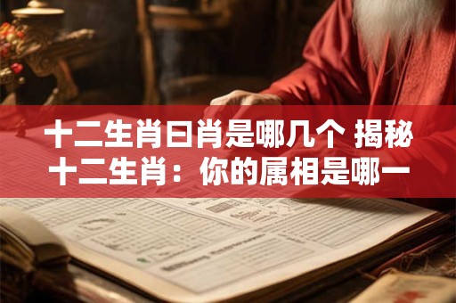 十二生肖曰肖是哪几个 揭秘十二生肖：你的属相是哪一个