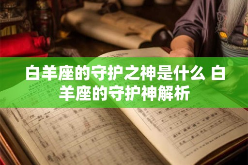 白羊座的守护之神是什么 白羊座的守护神解析