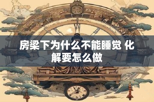 房梁下为什么不能睡觉 化解要怎么做