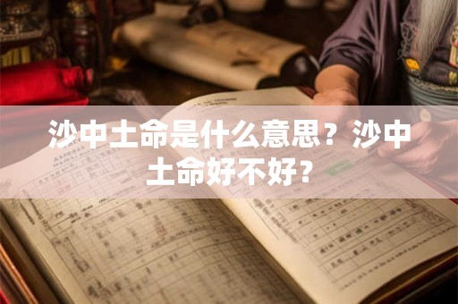 沙中土命是什么意思？沙中土命好不好？