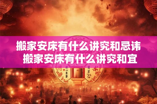 搬家安床有什么讲究和忌讳 搬家安床有什么讲究和宜忌