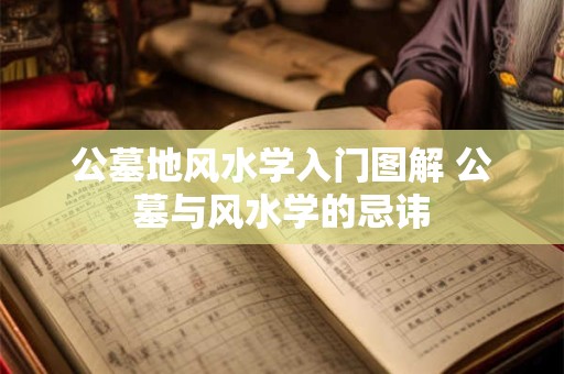 公墓地风水学入门图解 公墓与风水学的忌讳