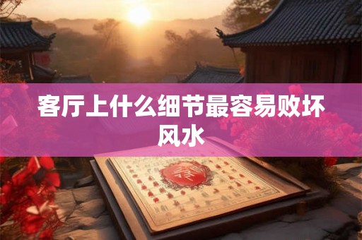 客厅上什么细节最容易败坏风水