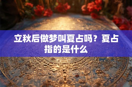 立秋后做梦叫夏占吗？夏占指的是什么