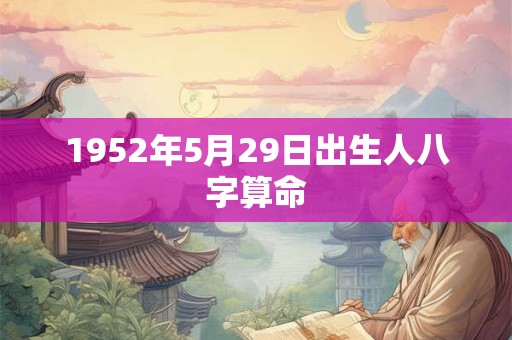 1952年5月29日出生人八字算命