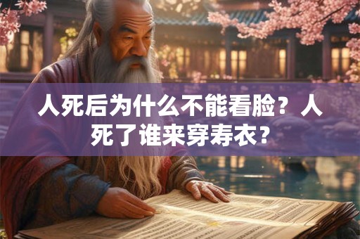人死后为什么不能看脸？人死了谁来穿寿衣？