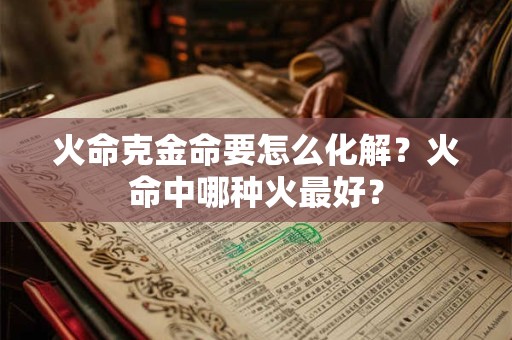 火命克金命要怎么化解？火命中哪种火最好？