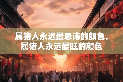属猪人永远最忌讳的颜色，属猪人永远最旺的颜色