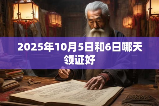 2025年10月5日和6日哪天领证好