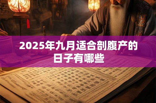 2025年九月适合剖腹产的日子有哪些 2025年九月适合剖腹产的日子有哪些