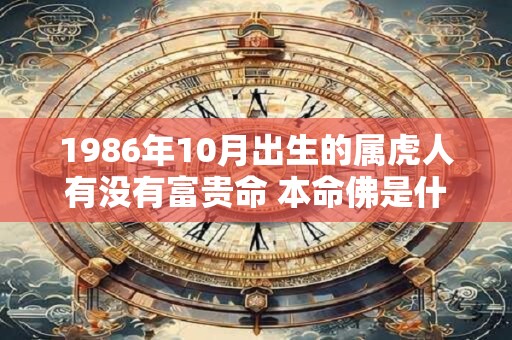 1986年10月出生的属虎人有没有富贵命 本命佛是什么