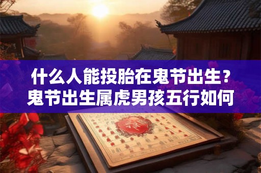 什么人能投胎在鬼节出生？鬼节出生属虎男孩五行如何？