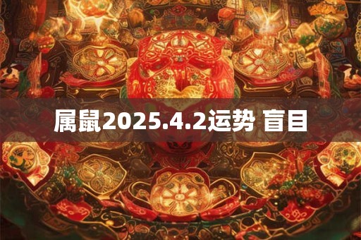 属鼠2025.4.2运势 盲目