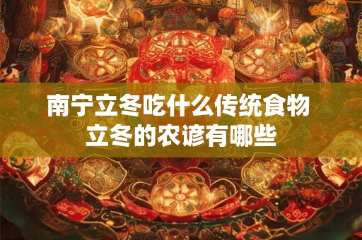 南宁立冬吃什么传统食物 立冬的农谚有哪些
