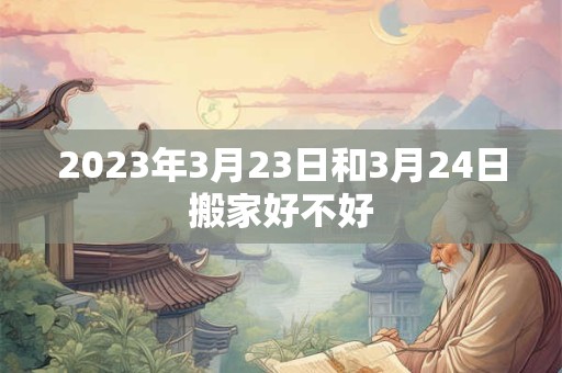 2023年3月23日和3月24日搬家好不好