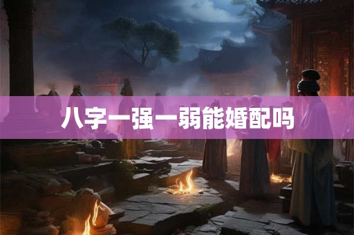 八字一强一弱能婚配吗