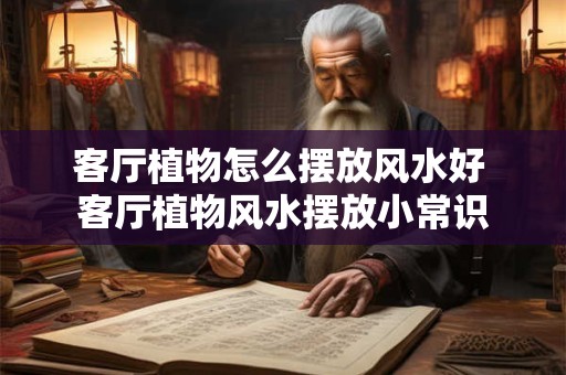 客厅植物怎么摆放风水好 客厅植物风水摆放小常识