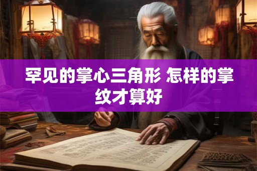 罕见的掌心三角形 怎样的掌纹才算好