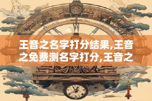 王音之名字打分结果,王音之免费测名字打分,王音之周易免费测名字打分
