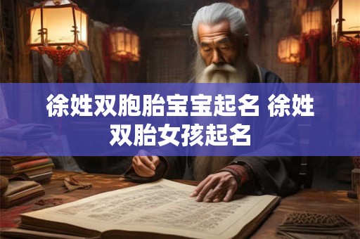 详细阅读:徐姓双胞胎宝宝起名 徐姓双胎女孩起名 徐姓双胞胎宝宝起名 徐姓双胎女孩起名