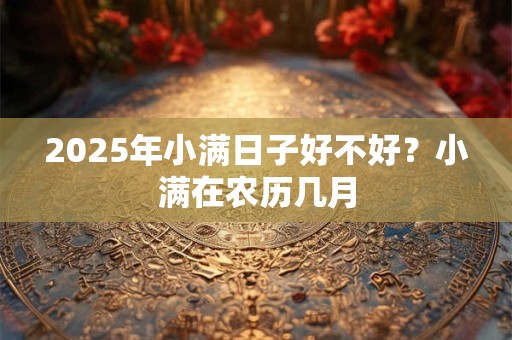 2025年小满日子好不好？小满在农历几月