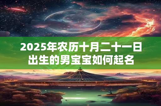 2025年农历十月二十一日出生的男宝宝如何起名