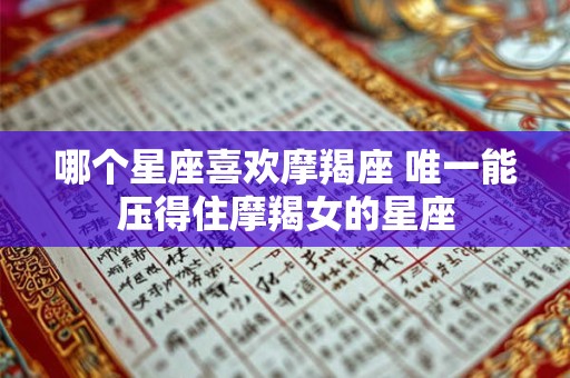 哪个星座喜欢摩羯座 唯一能压得住摩羯女的星座
