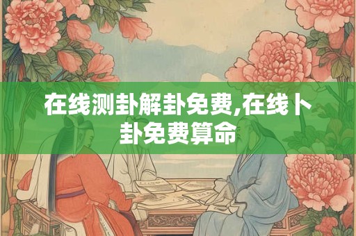 在线测卦解卦免费,在线卜卦免费算命