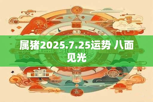 属猪2025.7.25运势 八面见光