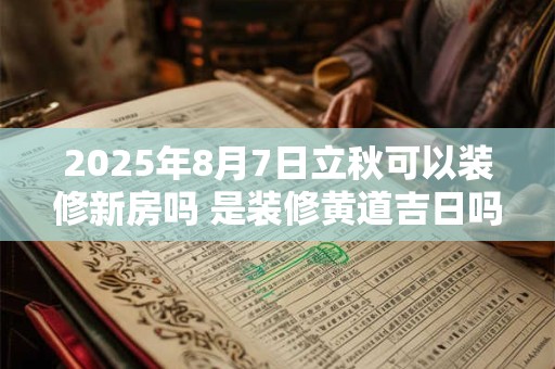 2026年8月7日立秋可以装修新房吗 是装修黄道吉日吗